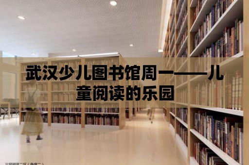 武漢少兒圖書館周一——兒童閱讀的樂園