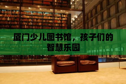 廈門少兒圖書館，孩子們的智慧樂園