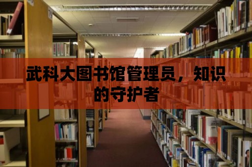 武科大圖書館管理員，知識的守護者