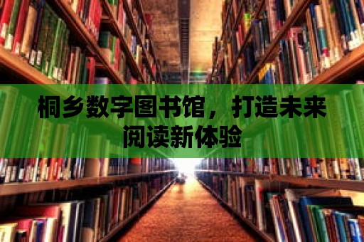 桐鄉數字圖書館，打造未來閱讀新體驗