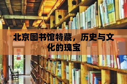 北京圖書館特藏，歷史與文化的瑰寶