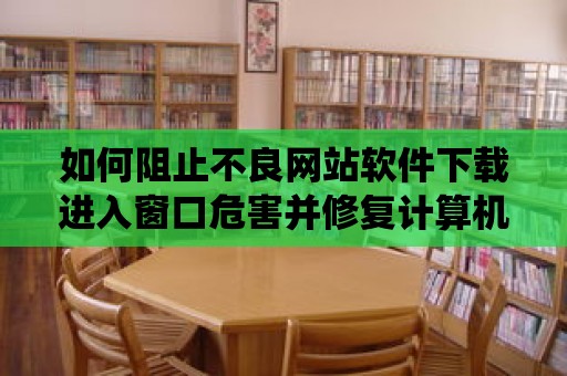 如何阻止不良網(wǎng)站軟件下載進入窗口危害并修復(fù)計算機系統(tǒng)？