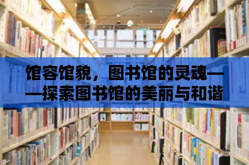 館容館貌，圖書館的靈魂——探索圖書館的美麗與和諧