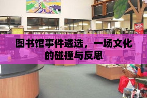 圖書館事件遴選，一場文化的碰撞與反思