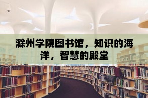 滁州學院圖書館，知識的海洋，智慧的殿堂