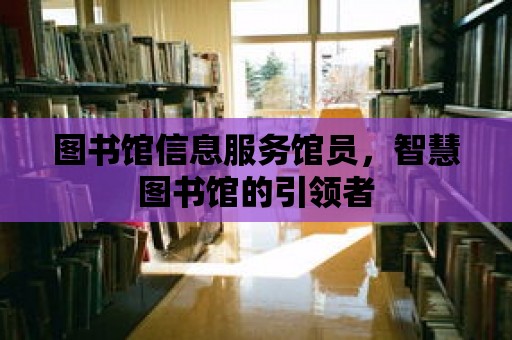 圖書館信息服務(wù)館員，智慧圖書館的引領(lǐng)者