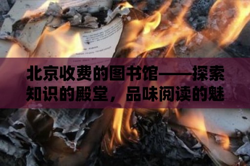 北京收費的圖書館——探索知識的殿堂，品味閱讀的魅力