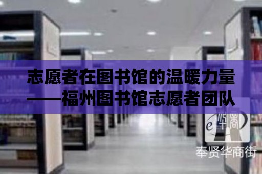 志愿者在圖書館的溫暖力量——福州圖書館志愿者團隊