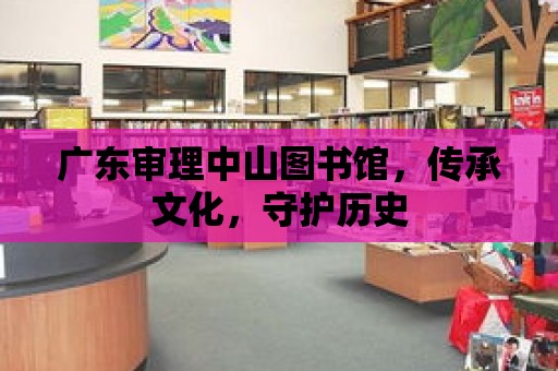 廣東審理中山圖書館，傳承文化，守護歷史