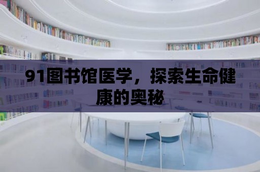 91圖書館醫學，探索生命健康的奧秘