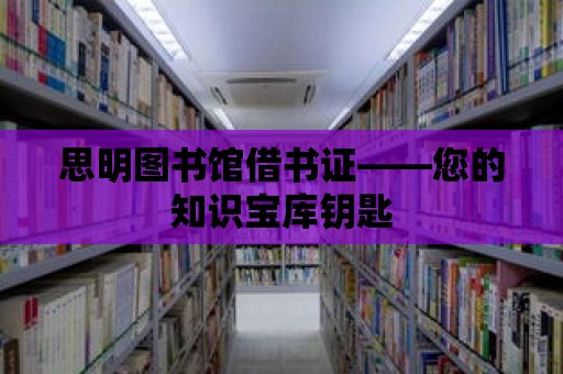 思明圖書館借書證——您的知識(shí)寶庫鑰匙