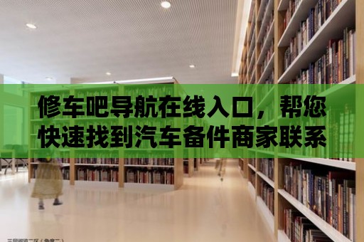 修車吧導航在線入口，幫您快速找到汽車備件商家聯系方式！