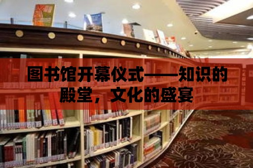 圖書館開幕儀式——知識的殿堂，文化的盛宴