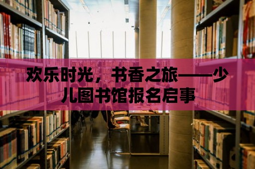 歡樂時光，書香之旅——少兒圖書館報名啟事