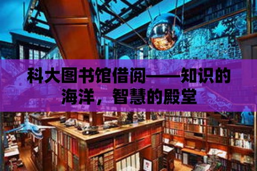 科大圖書館借閱——知識的海洋，智慧的殿堂