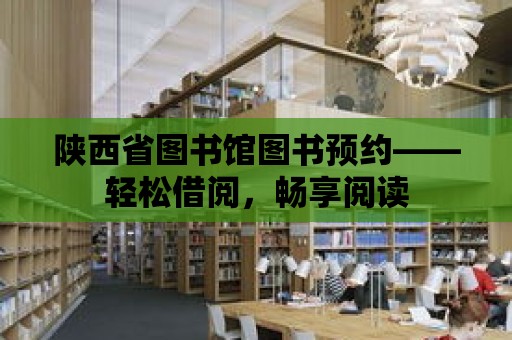 陜西省圖書館圖書預約——輕松借閱，暢享閱讀