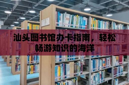 汕頭圖書館辦卡指南，輕松暢游知識的海洋