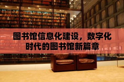 圖書館信息化建設(shè)，數(shù)字化時(shí)代的圖書館新篇章