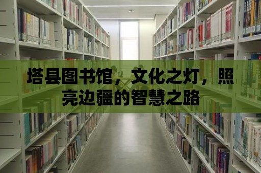 塔縣圖書館，文化之燈，照亮邊疆的智慧之路