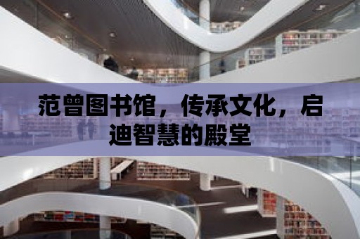 范曾圖書館，傳承文化，啟迪智慧的殿堂