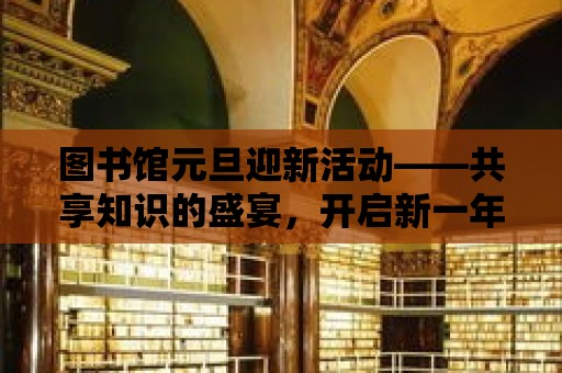 圖書館元旦迎新活動——共享知識的盛宴，開啟新一年的智慧之旅