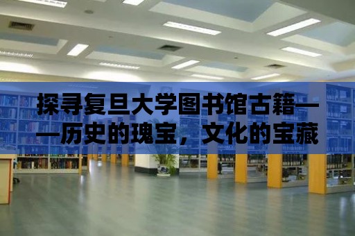 探尋復旦大學圖書館古籍——歷史的瑰寶，文化的寶藏