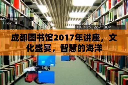 成都圖書館2017年講座，文化盛宴，智慧的海洋