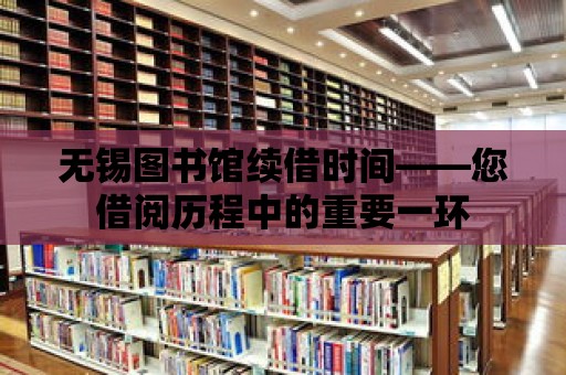 無錫圖書館續(xù)借時間——您借閱歷程中的重要一環(huán)