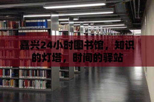 嘉興24小時圖書館，知識的燈塔，時間的驛站