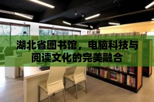 湖北省圖書館，電腦科技與閱讀文化的完美融合