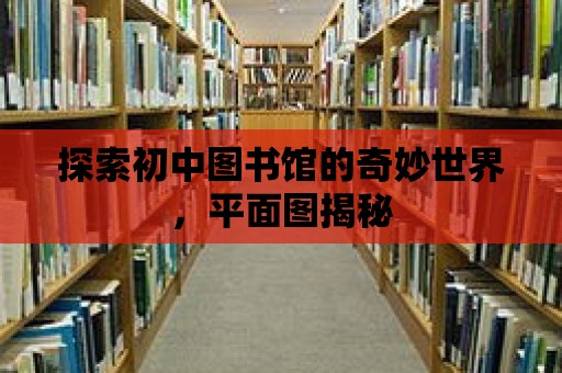 探索初中圖書館的奇妙世界，平面圖揭秘