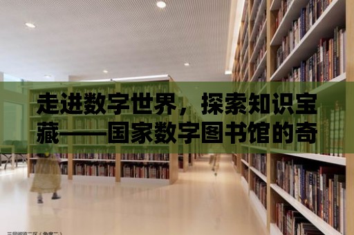 走進數字世界，探索知識寶藏——國家數字圖書館的奇妙之旅