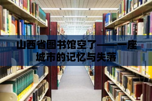 山西省圖書館空了——一座城市的記憶與失落