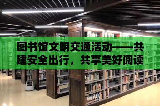 圖書館文明交通活動——共建安全出行，共享美好閱讀