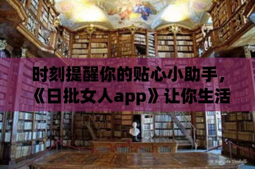 時刻提醒你的貼心小助手，《日批女人app》讓你生活無壓力！