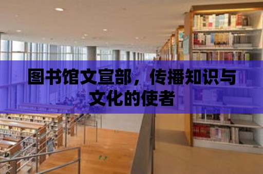 圖書館文宣部，傳播知識與文化的使者