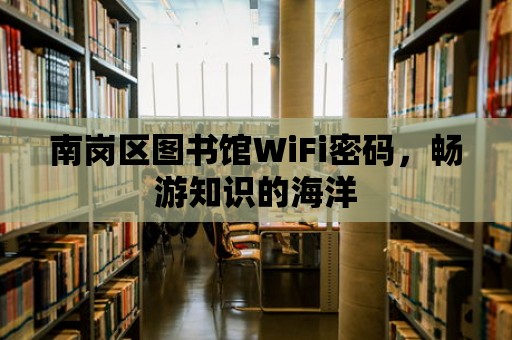 南崗區圖書館WiFi密碼，暢游知識的海洋