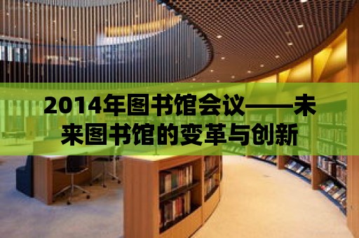 2014年圖書館會議——未來圖書館的變革與創新