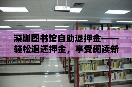 深圳圖書館自助退押金——輕松退還押金，享受閱讀新體驗(yàn)