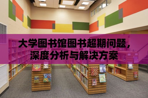 大學圖書館圖書超期問題，深度分析與解決方案