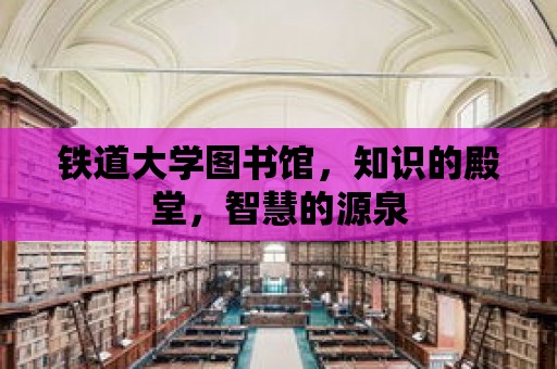 鐵道大學圖書館，知識的殿堂，智慧的源泉