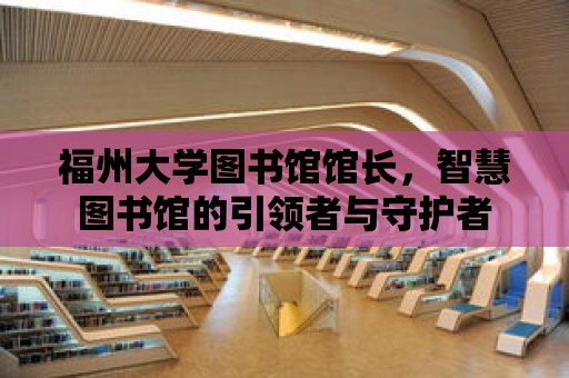 福州大學圖書館館長，智慧圖書館的引領者與守護者