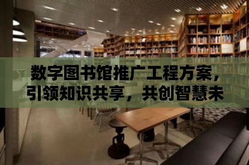 數字圖書館推廣工程方案，引領知識共享，共創智慧未來