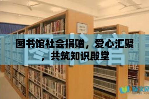 圖書館社會捐贈，愛心匯聚，共筑知識殿堂