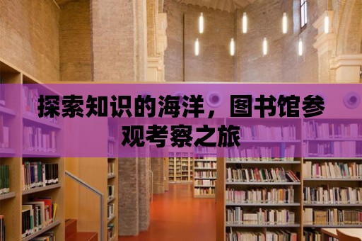 探索知識的海洋，圖書館參觀考察之旅