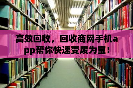 高效回收，回收商網(wǎng)手機(jī)app幫你快速變廢為寶！