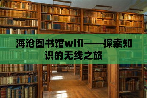 海滄圖書館wifi——探索知識的無線之旅