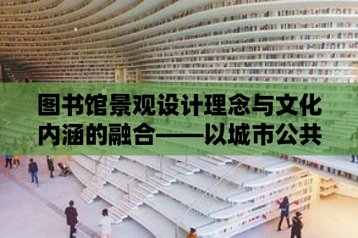 圖書館景觀設計理念與文化內涵的融合——以城市公共圖書館景觀規(guī)劃為例