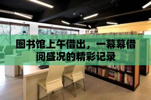 圖書館上午借出，一幕幕借閱盛況的精彩記錄