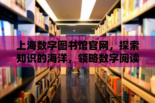 上海數字圖書館官網，探索知識的海洋，領略數字閱讀的魅力